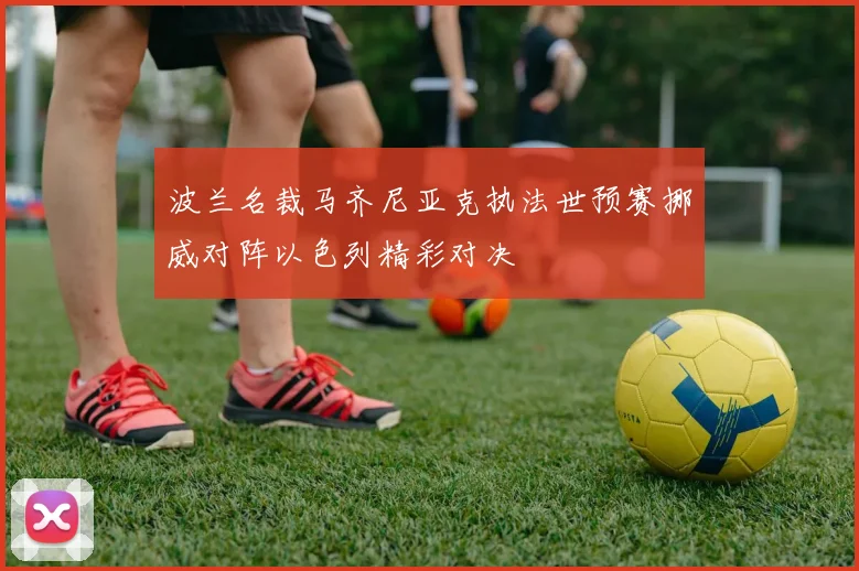 波兰名裁马齐尼亚克执法世预赛挪威对阵以色列精彩对决