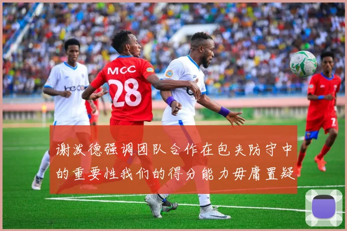 谢泼德强调团队合作在包夹防守中的重要性我们的得分能力毋庸置疑