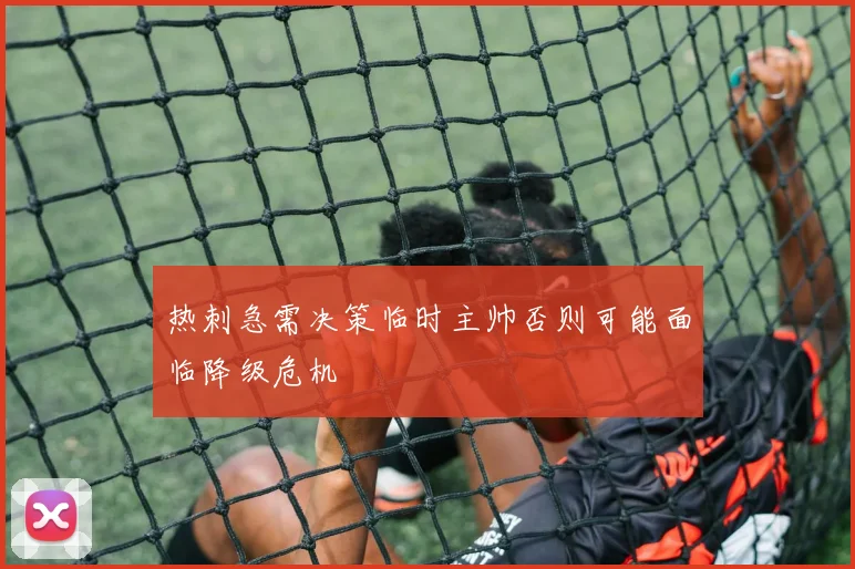 热刺急需决策临时主帅否则可能面临降级危机
