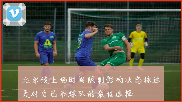 比尔谈上场时间限制影响状态称这是对自己和球队的最佳选择