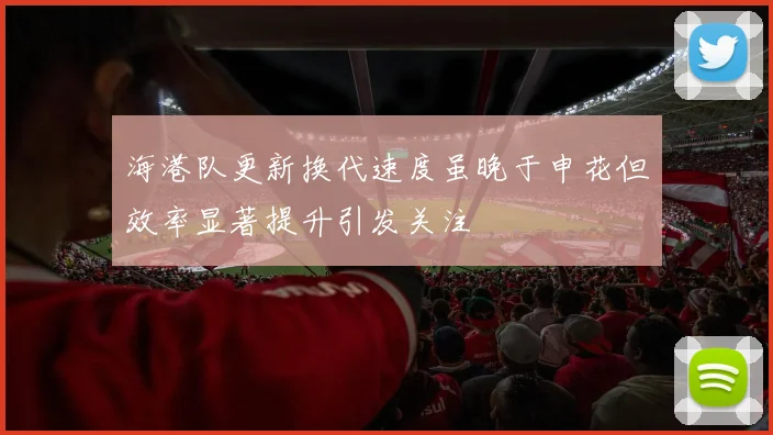 海港队更新换代速度虽晚于申花但效率显著提升引发关注
