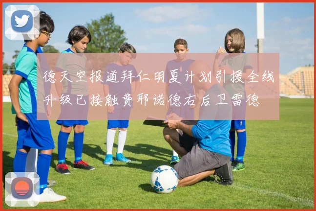 德天空报道拜仁明夏计划引援全线升级已接触费耶诺德右后卫雷德