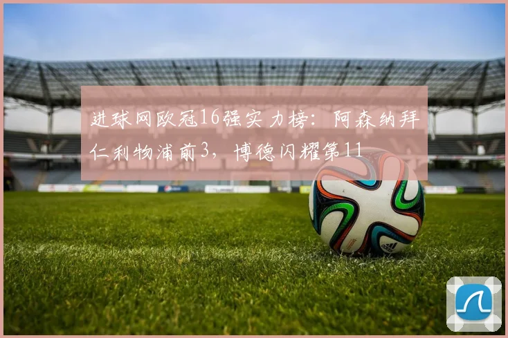 进球网欧冠16强实力榜：阿森纳拜仁利物浦前3，博德闪耀第11