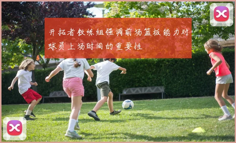 开拓者教练组强调前场篮板能力对球员上场时间的重要性