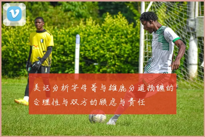美记分析字母哥与雄鹿分道扬镳的合理性与双方的顾虑与责任