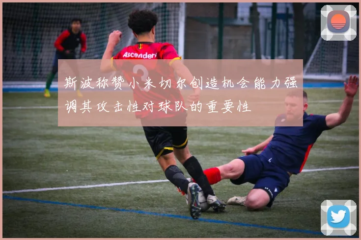 斯波称赞小米切尔创造机会能力强调其攻击性对球队的重要性
