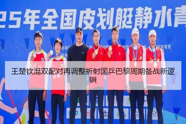 王楚钦混双配对再调整折射国乒巴黎周期备战新逻辑 | IMSPORTS